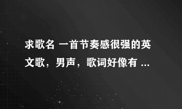 求歌名 一首节奏感很强的英文歌，男声，歌词好像有 say a thing ,everybody everybody 求歌名