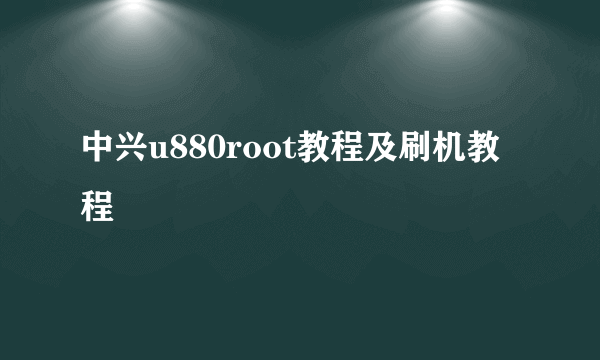 中兴u880root教程及刷机教程