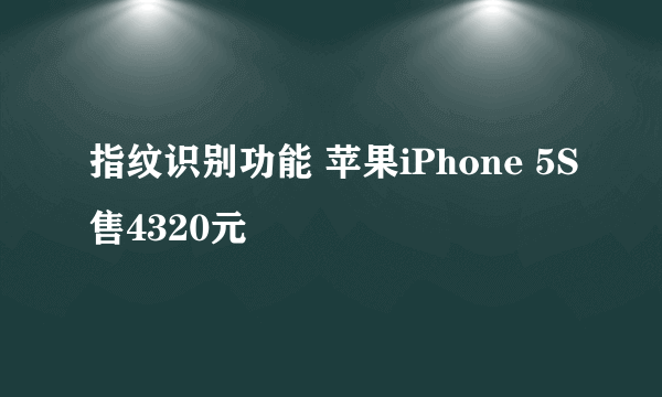 指纹识别功能 苹果iPhone 5S售4320元