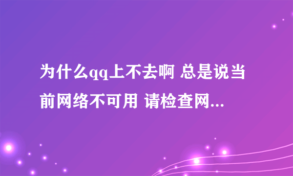 为什么qq上不去啊 总是说当前网络不可用 请检查网络设置 但浏览器啊微信啊什么的上网都没问题