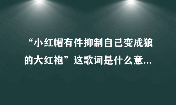 “小红帽有件抑制自己变成狼的大红袍”这歌词是什么意思？谁能给解释