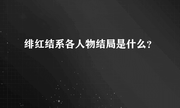 绯红结系各人物结局是什么？