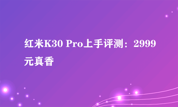 红米K30 Pro上手评测：2999元真香