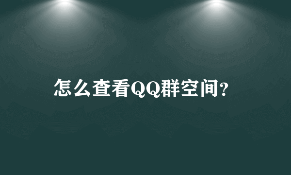 怎么查看QQ群空间？