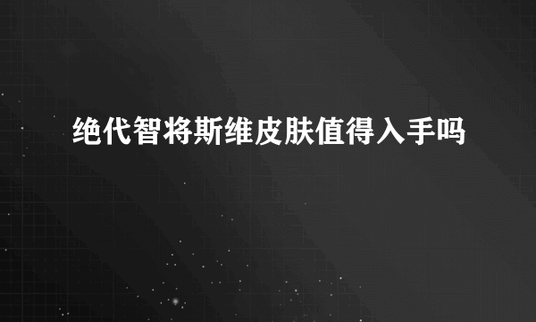 绝代智将斯维皮肤值得入手吗