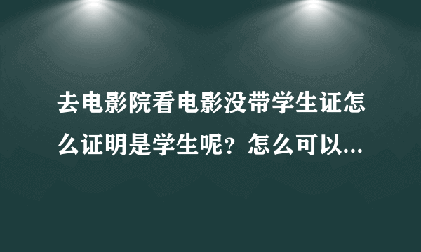 去电影院看电影没带学生证怎么证明是学生呢？怎么可以让人家打折啊？