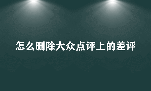 怎么删除大众点评上的差评