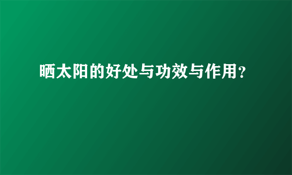 晒太阳的好处与功效与作用？