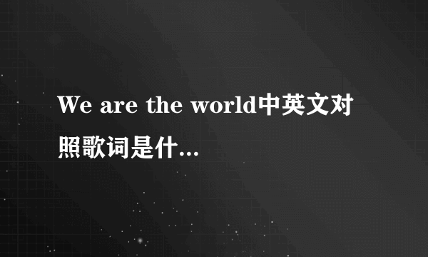 We are the world中英文对照歌词是什么？？跪求！！！