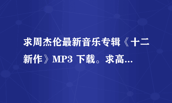 求周杰伦最新音乐专辑《十二新作》MP3 下载。求高音质版的！