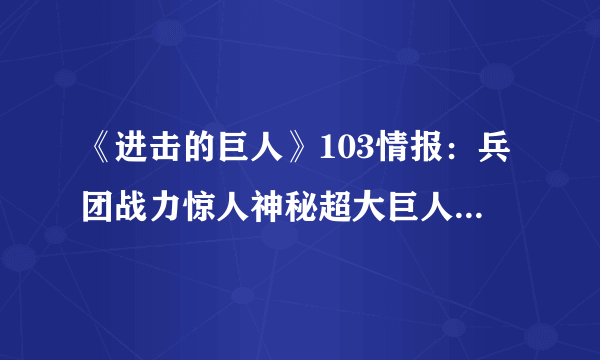 《进击的巨人》103情报：兵团战力惊人神秘超大巨人登场-飞外网