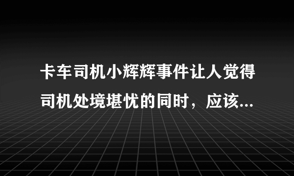 卡车司机小辉辉事件让人觉得司机处境堪忧的同时，应该如何在以后避免此类事件发生呢？