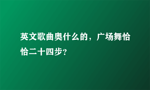 英文歌曲奥什么的，广场舞恰恰二十四步？