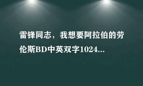 雷锋同志，我想要阿拉伯的劳伦斯BD中英双字1024高清种子下载，感激不尽