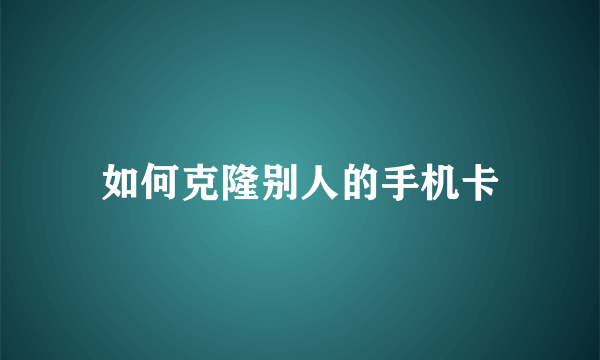 如何克隆别人的手机卡