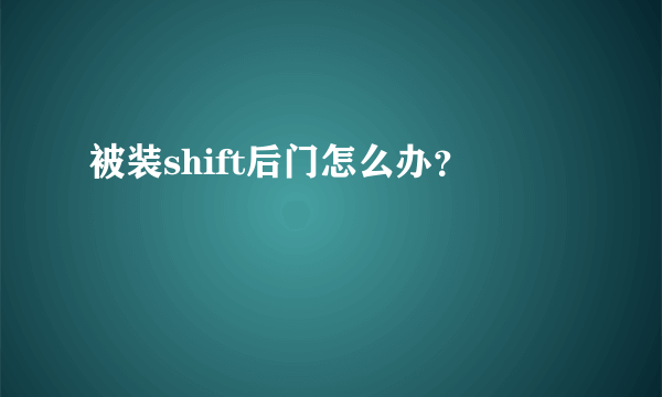 被装shift后门怎么办？