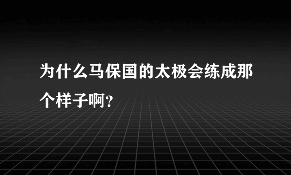 为什么马保国的太极会练成那个样子啊？