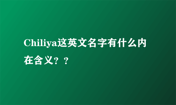 Chiliya这英文名字有什么内在含义？？