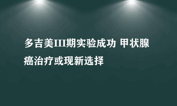 多吉美III期实验成功 甲状腺癌治疗或现新选择