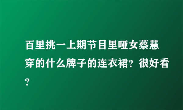 百里挑一上期节目里哑女蔡慧穿的什么牌子的连衣裙？很好看？