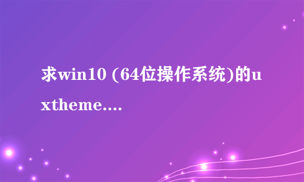 求win10 (64位操作系统)的uxtheme.dll,有的话请私信