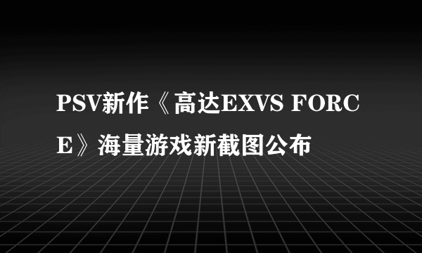 PSV新作《高达EXVS FORCE》海量游戏新截图公布