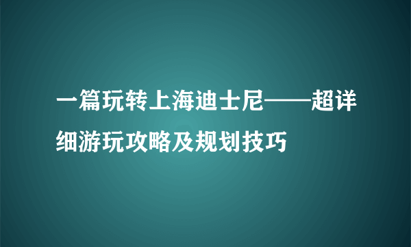 一篇玩转上海迪士尼——超详细游玩攻略及规划技巧