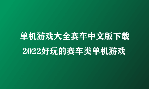 单机游戏大全赛车中文版下载 2022好玩的赛车类单机游戏