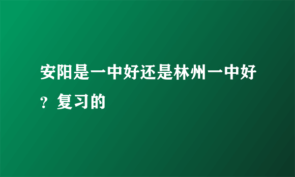 安阳是一中好还是林州一中好？复习的