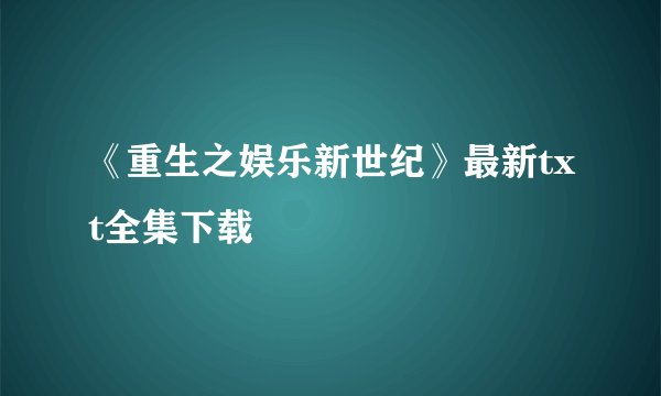 《重生之娱乐新世纪》最新txt全集下载