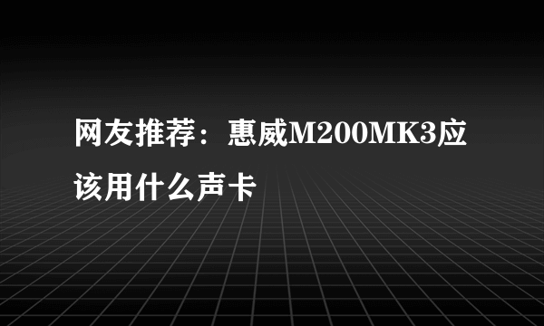 网友推荐：惠威M200MK3应该用什么声卡