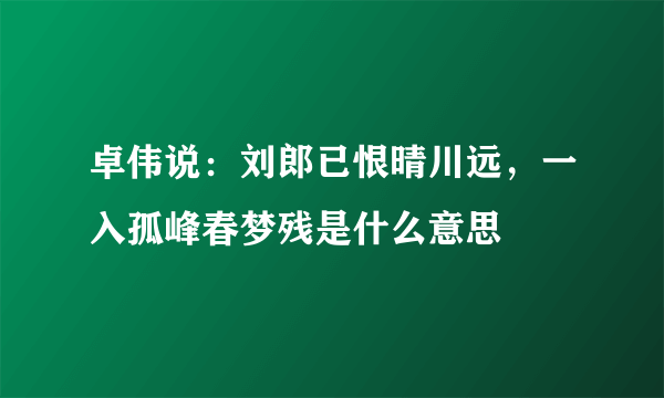 卓伟说：刘郎已恨晴川远，一入孤峰春梦残是什么意思