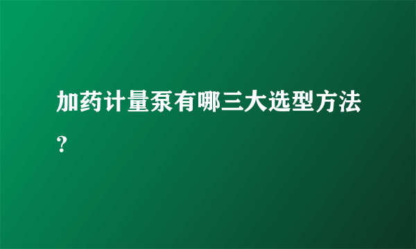 加药计量泵有哪三大选型方法？