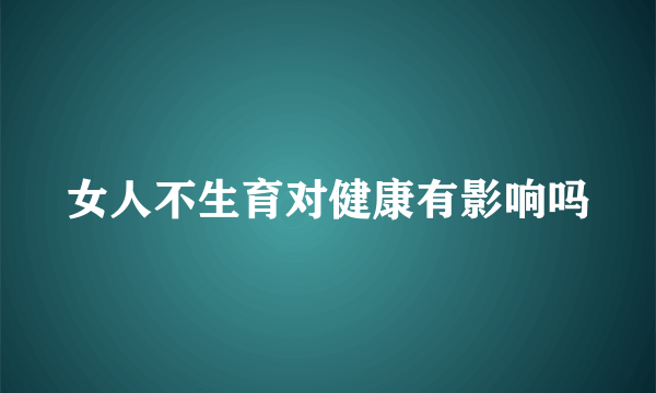 女人不生育对健康有影响吗