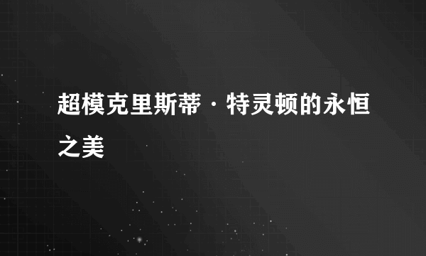 超模克里斯蒂·特灵顿的永恒之美