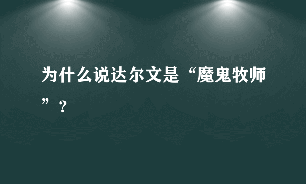 为什么说达尔文是“魔鬼牧师”？