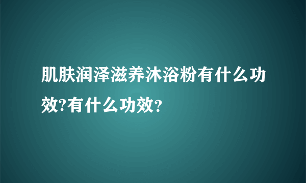 肌肤润泽滋养沐浴粉有什么功效?有什么功效？