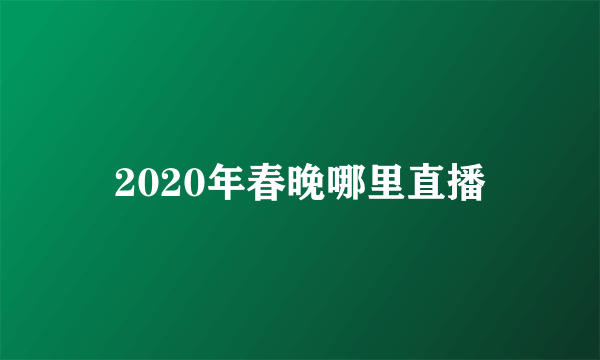 2020年春晚哪里直播