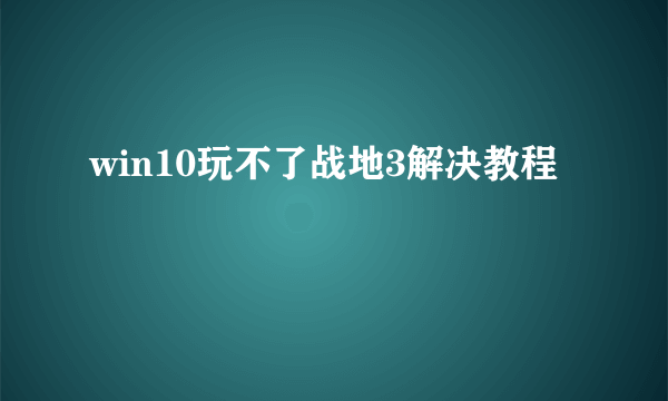 win10玩不了战地3解决教程