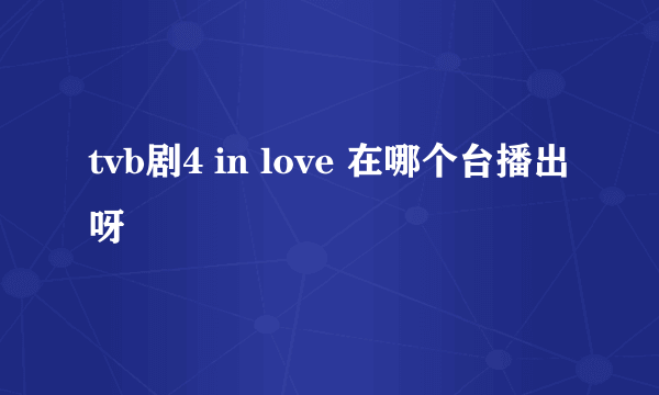 tvb剧4 in love 在哪个台播出呀