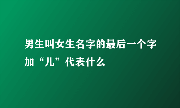 男生叫女生名字的最后一个字加“儿”代表什么