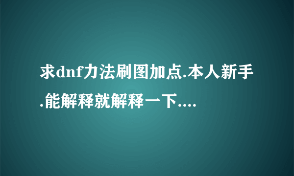 求dnf力法刷图加点.本人新手.能解释就解释一下.要矛不要棍棒.不要复制的.谢谢！