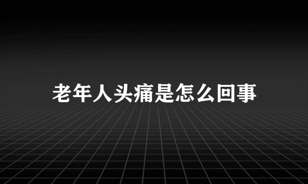 老年人头痛是怎么回事