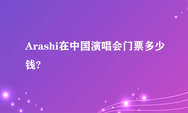 Arashi在中国演唱会门票多少钱?