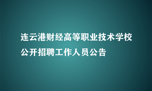 连云港财经高等职业技术学校公开招聘工作人员公告