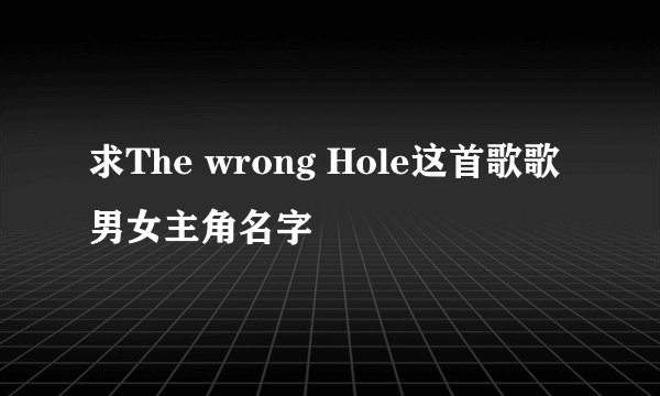 求The wrong Hole这首歌歌男女主角名字