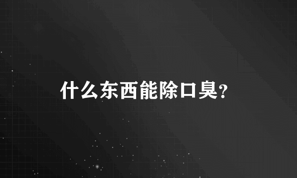 什么东西能除口臭？