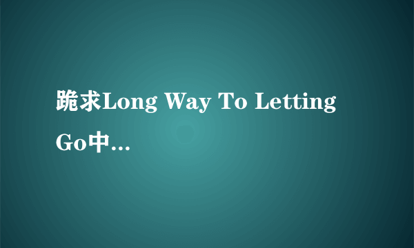 跪求Long Way To Letting Go中文歌词 在线翻译的请绕行