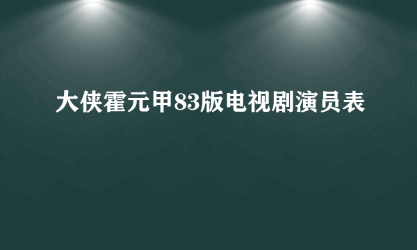 大侠霍元甲83版电视剧演员表