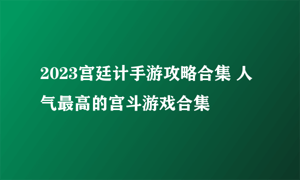 2023宫廷计手游攻略合集 人气最高的宫斗游戏合集